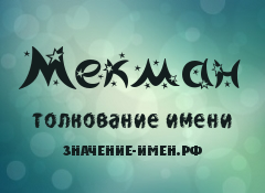 Значение имени Мекман. Имя Мекман.