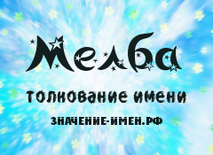 Значение имени Мелба. Имя Мелба.