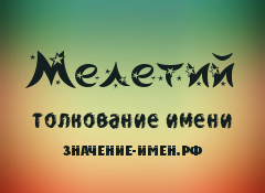 Значение имени Мелетий. Имя Мелетий.