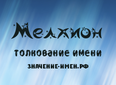 Значение имени Мелхион. Имя Мелхион.