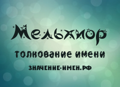 Значение имени Мельхиор. Имя Мельхиор.