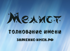 Значение имени Мелист. Имя Мелист.