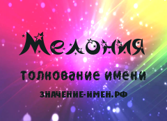 Значение имени Мелония. Имя Мелония.