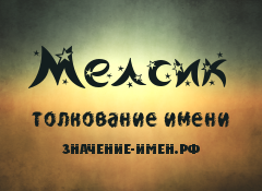 Значение имени Мелсик. Имя Мелсик.