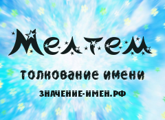 Значение имени Мелтем. Имя Мелтем.