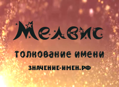 Значение имени Мелвис. Имя Мелвис.