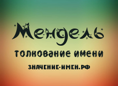 Значение имени Мендель. Имя Мендель.