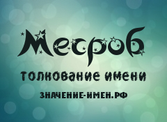 Значение имени Месроб. Имя Месроб.