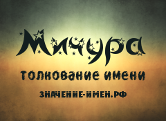 Значение имени Мичура. Имя Мичура.