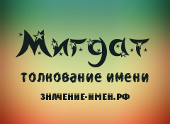 Значение имени Мигдат. Имя Мигдат.