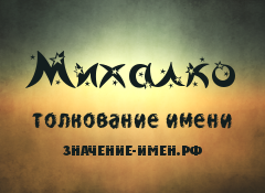 Значение имени Михалко. Имя Михалко.