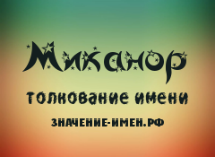 Значение имени Миканор. Имя Миканор.