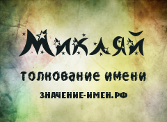 Значение имени Микляй. Имя Микляй.