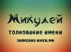 Значение имени Микулей. Имя Микулей.