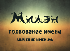 Значение имени Милэн. Имя Милэн.