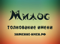 Значение имени Милос. Имя Милос.