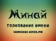 Значение имени Минай. Имя Минай.