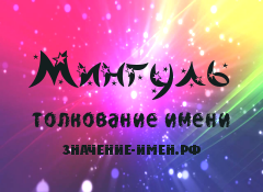 Значение имени Мингуль. Имя Мингуль.