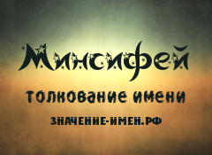 Значение имени Минсифей. Имя Минсифей.