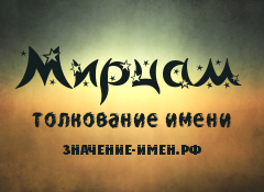 Значение имени Мирцам. Имя Мирцам.