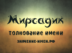 Значение имени Мирсадик. Имя Мирсадик.