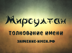 Значение имени Мирсултан. Имя Мирсултан.