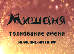 Значение имени Мишаня. Имя Мишаня.