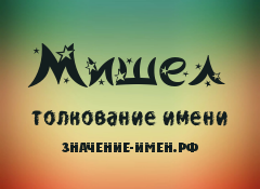 Значение имени Мишел. Имя Мишел.