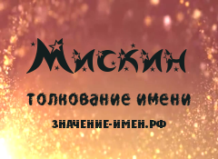 Значение имени Мискин. Имя Мискин.