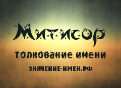 Значение имени Митисор. Имя Митисор.