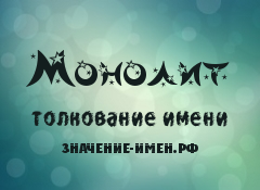 Значение имени Монолит. Имя Монолит.