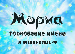 Значение имени Мориа. Имя Мориа.