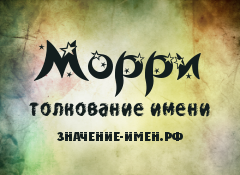 Значение имени Морри. Имя Морри.