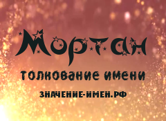 Значение имени Мортан. Имя Мортан.