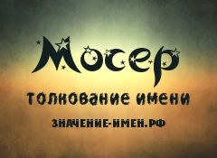 Значение имени Мосер. Имя Мосер.