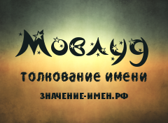 Значение имени Мовлуд. Имя Мовлуд.