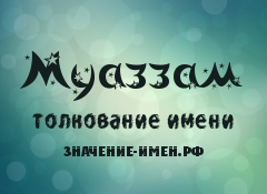 Значение имени Муаззам. Имя Муаззам.