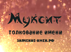 Значение имени Муксит. Имя Муксит.