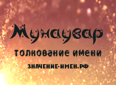 Значение имени Мунаувар. Имя Мунаувар.