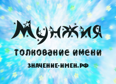 Значение имени Мунжия. Имя Мунжия.