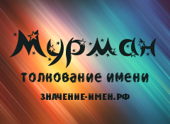 Значение имени Мурман. Имя Мурман.