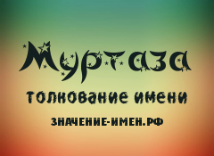 Значение имени Муртаза. Имя Муртаза.