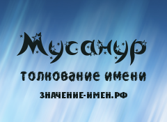 Значение имени Мусанур. Имя Мусанур.