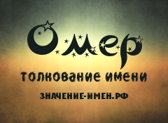 Значение имени Омер. Имя Омер.