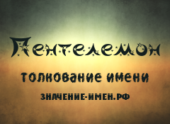 Значение имени Пентелемон. Имя Пентелемон.