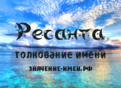 Значение имени Ресанта. Имя Ресанта.