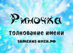 Значение имени Риночка. Имя Риночка.