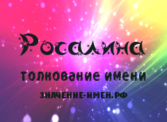 Значение имени Росалина. Имя Росалина.