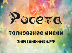 Значение имени Росета. Имя Росета.