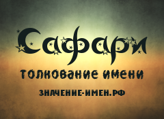 Значение имени Сафари. Имя Сафари.